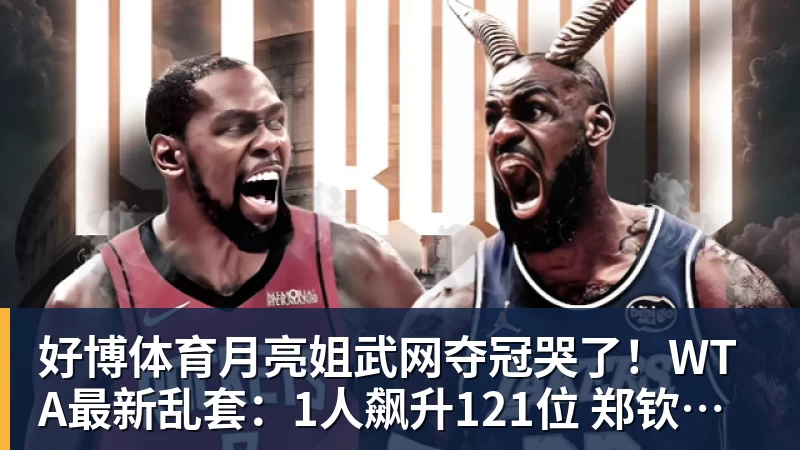 好博体育月亮姐武网夺冠哭了！WTA最新乱套：1人飙升121位 郑钦文保持不变
