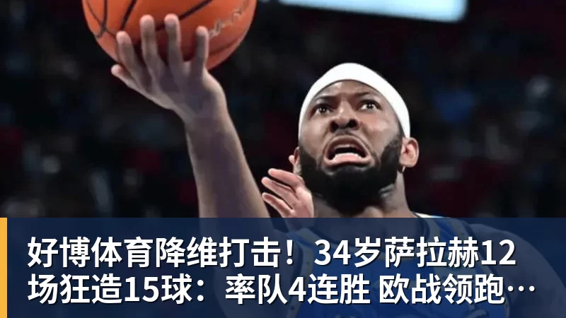 好博体育降维打击！34岁萨拉赫12场狂造15球：率队4连胜 欧战领跑土超争冠