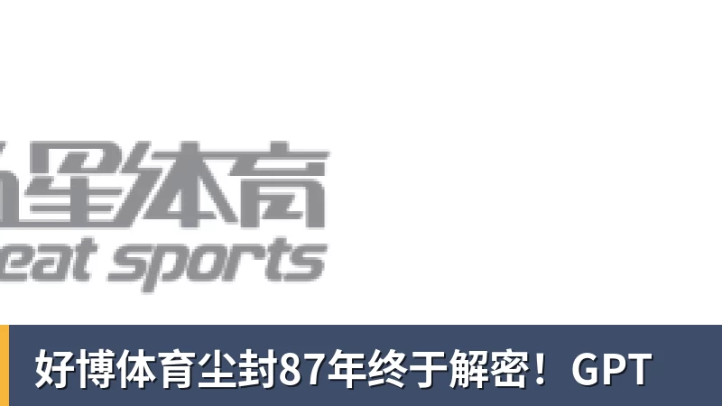 好博体育尘封87年终于解密！GPT