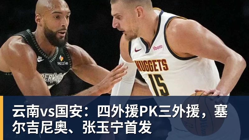 好博体育云南vs国安：四外援PK三外援，塞尔吉尼奥、张玉宁首发