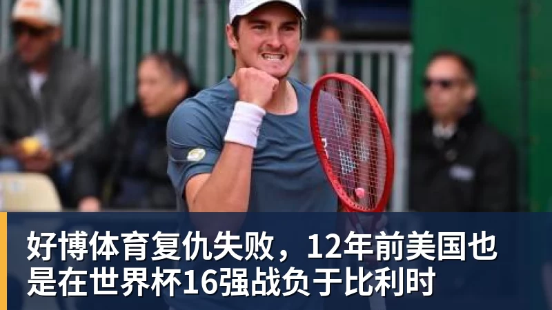 好博体育复仇失败，12年前美国也是在世界杯16强战负于比利时