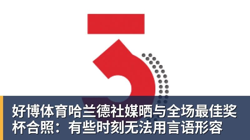 好博体育哈兰德社媒晒与全场最佳奖杯合照：有些时刻无法用言语形容