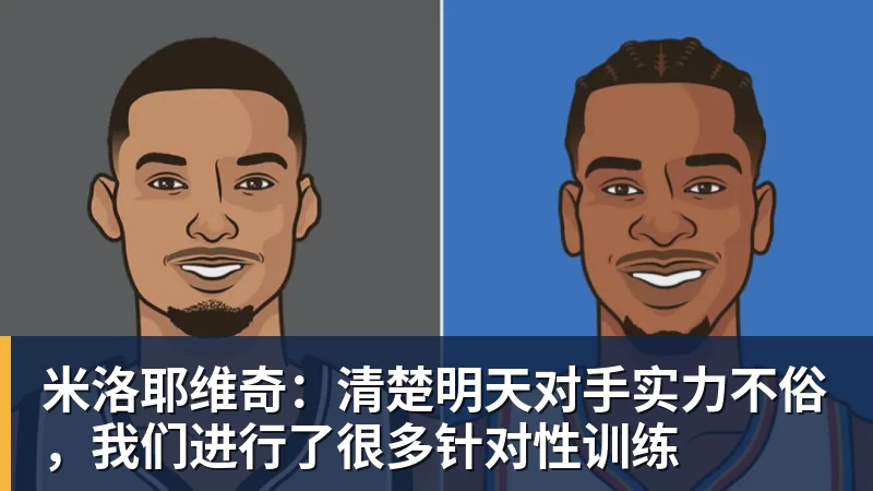 好博体育米洛耶维奇：清楚明天对手实力不俗，我们进行了很多针对性训练
