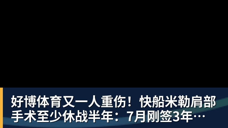 好博体育又一人重伤！快船米勒肩部手术至少休战半年：7月刚签3年合同