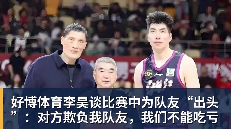 好博体育李昊谈比赛中为队友“出头”:对方欺负我队友,我们不能吃亏