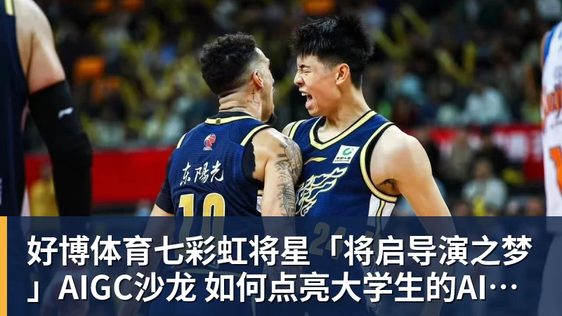 好博体育七彩虹将星「将启导演之梦」AIGC沙龙 如何点亮大学生的AI造梦之路