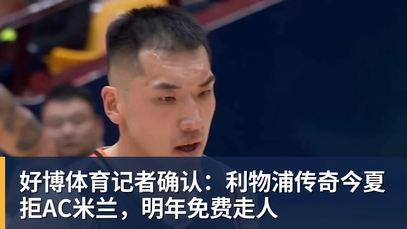 好博体育记者确认:利物浦传奇今夏拒AC米兰,明年免费走人