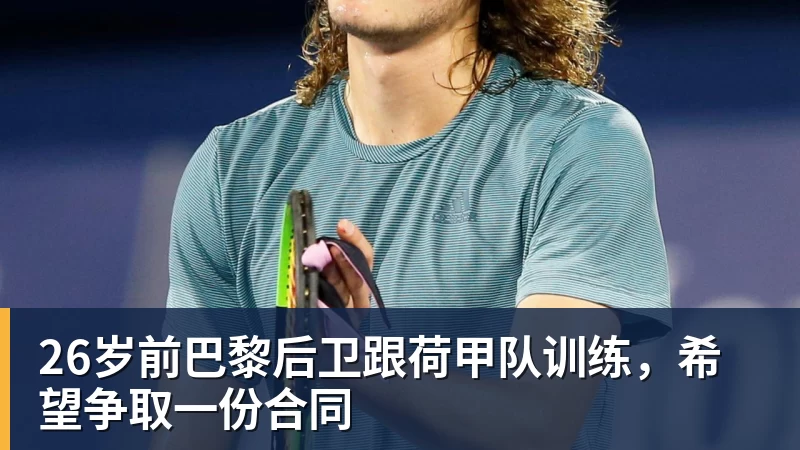 好博体育26岁前巴黎后卫跟荷甲队训练，希望争取一份合同
