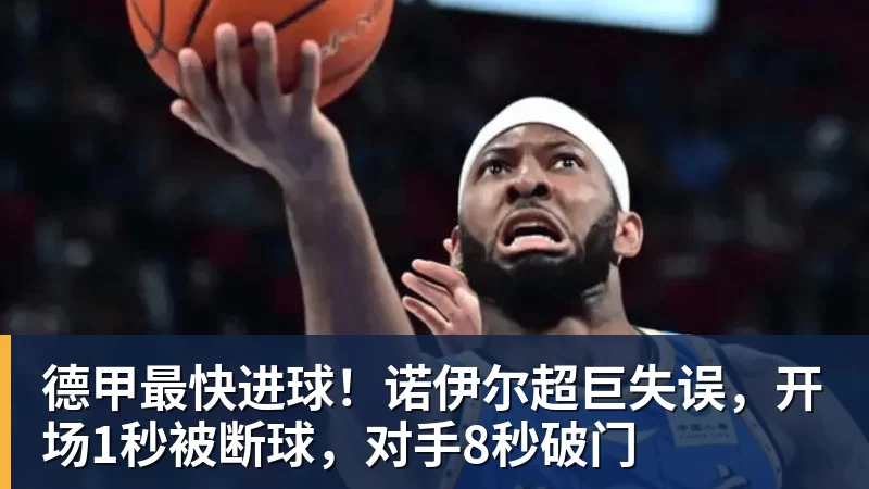 德甲最快进球！诺伊尔超巨失误，开场1秒被断球，对手8秒破门