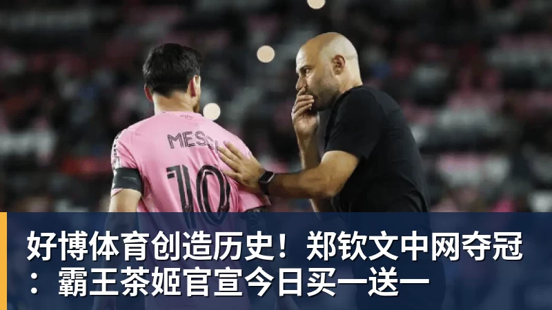 好博体育创造历史！郑钦文中网夺冠：霸王茶姬官宣今日买一送一